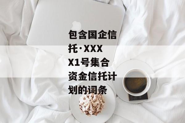 包含国企信托·XXXX1号集合资金信托计划的词条-第1张图片-信托定融返点网