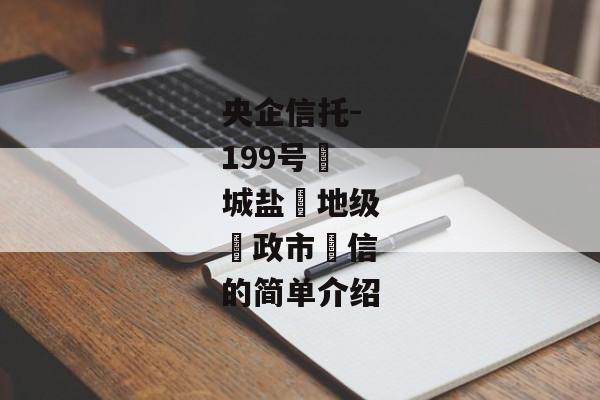 央企信托-199号‮城盐‬地级‮政市‬信的简单介绍