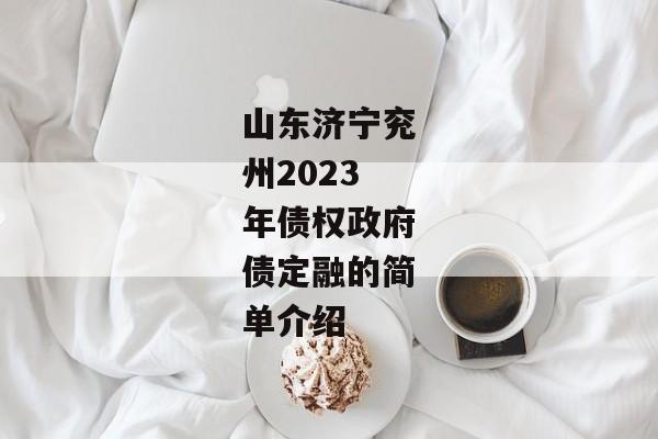 山东济宁兖州2023年债权政府债定融的简单介绍-第1张图片-信托定融返点网