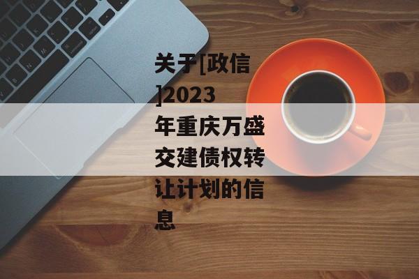 关于[政信]2023年重庆万盛交建债权转让计划的信息-第1张图片-信托定融返点网