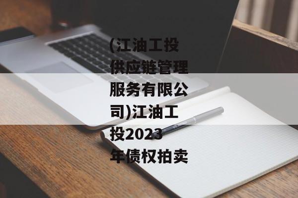 (江油工投供应链管理服务有限公司)江油工投2023年债权拍卖