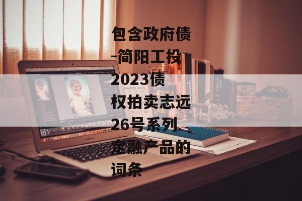 包含政府债-简阳工投2023债权拍卖志远26号系列定融产品的词条