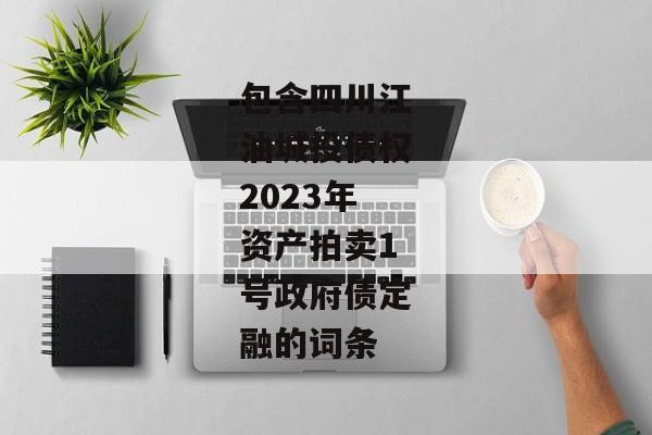 包含四川江油城投债权2023年资产拍卖1号政府债定融的词条