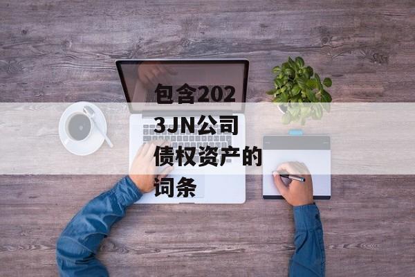 包含2023JN公司债权资产的词条