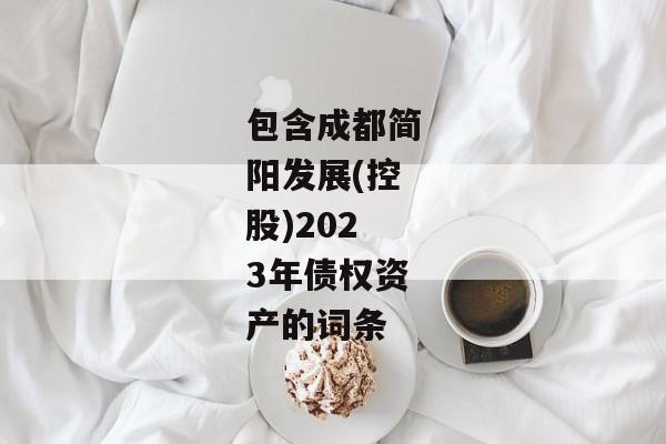 包含成都简阳发展(控股)2023年债权资产的词条-第1张图片-信托定融返点网