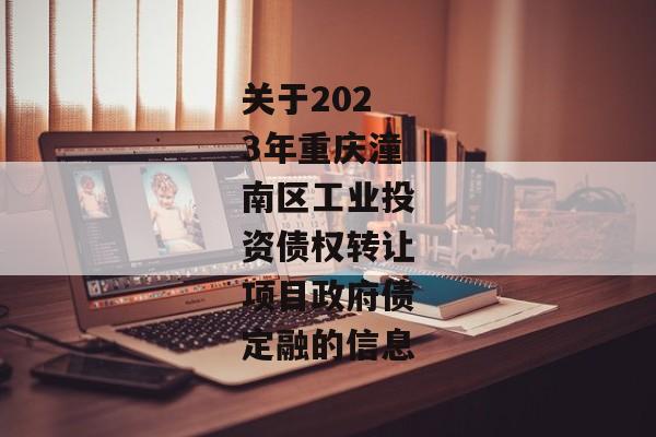 关于2023年重庆潼南区工业投资债权转让项目政府债定融的信息