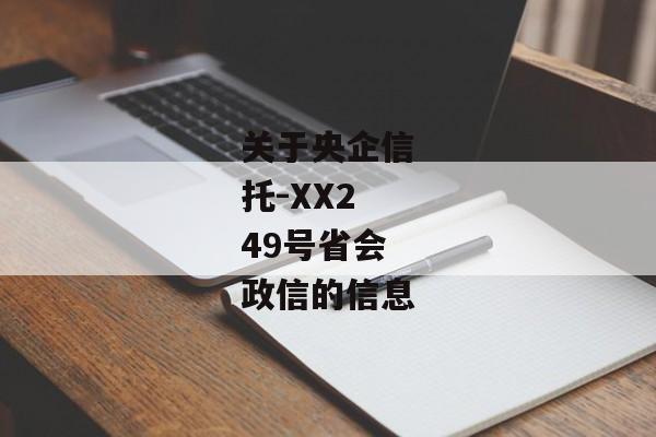 关于央企信托-XX249号省会政信的信息-第1张图片-信托定融返点网