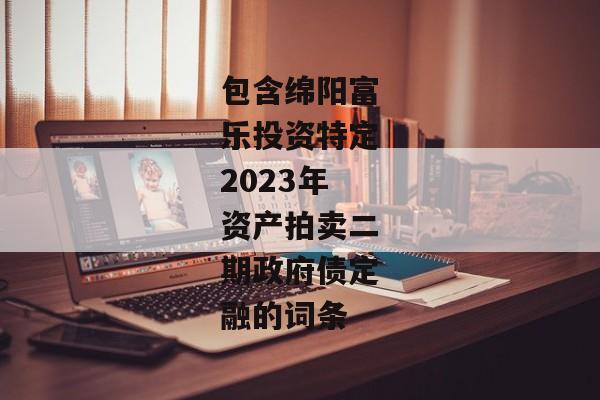 包含绵阳富乐投资特定2023年资产拍卖二期政府债定融的词条-第1张图片-信托定融返点网