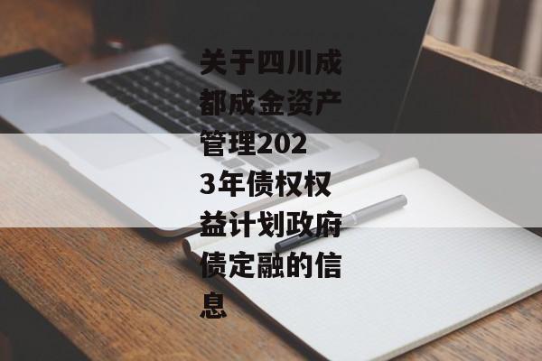 关于四川成都成金资产管理2023年债权权益计划政府债定融的信息