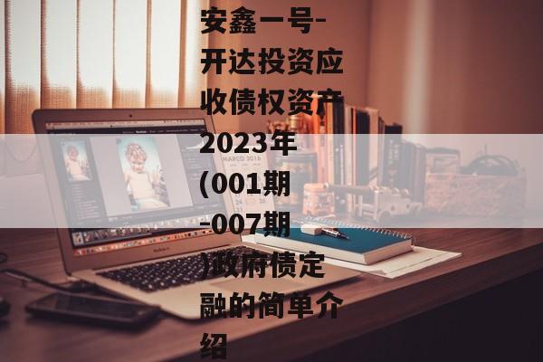 安鑫一号-开达投资应收债权资产2023年(001期-007期)政府债定融的简单介绍-第1张图片-信托定融返点网