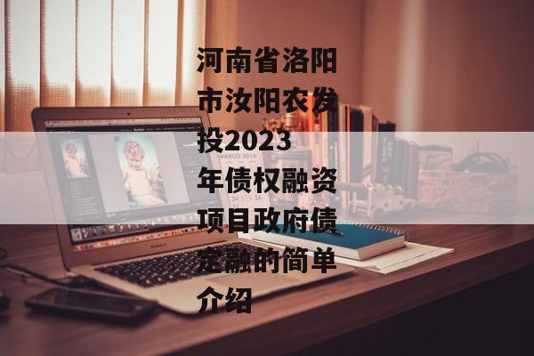 河南省洛阳市汝阳农发投2023年债权融资项目政府债定融的简单介绍