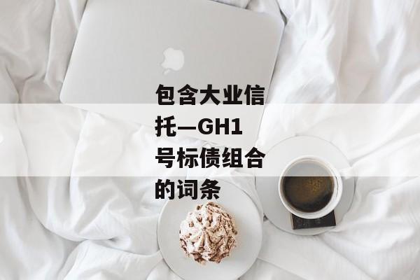 包含大业信托—GH1号标债组合的词条