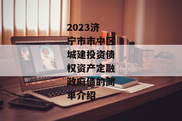 2023济宁市市中区城建投资债权资产定融政府债的简单介绍