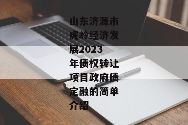 山东济源市虎岭经济发展2023年债权转让项目政府债定融的简单介绍-第1张图片-信托定融返点网