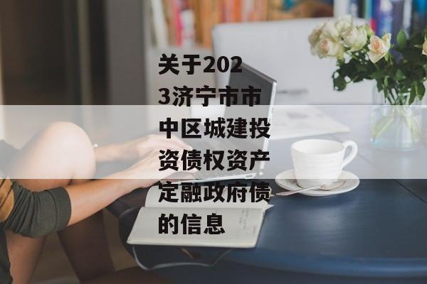 关于2023济宁市市中区城建投资债权资产定融政府债的信息-第1张图片-信托定融返点网