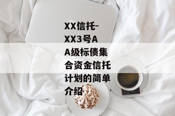 XX信托-XX3号AA级标债集合资金信托计划的简单介绍