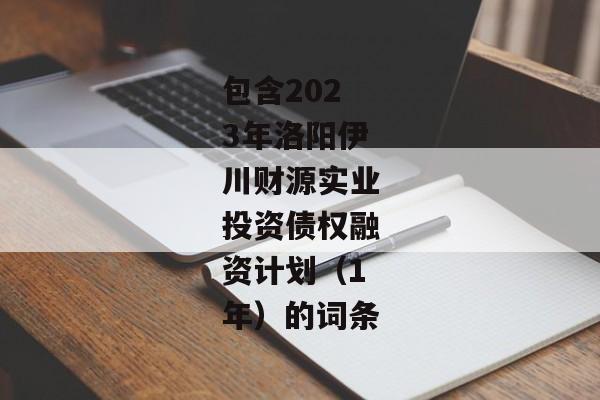 包含2023年洛阳伊川财源实业投资债权融资计划（1年）的词条-第1张图片-信托定融返点网