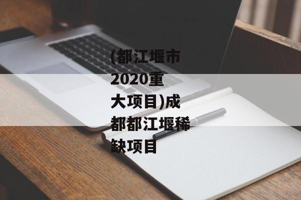 (都江堰市2020重大项目)成都都江堰稀缺项目