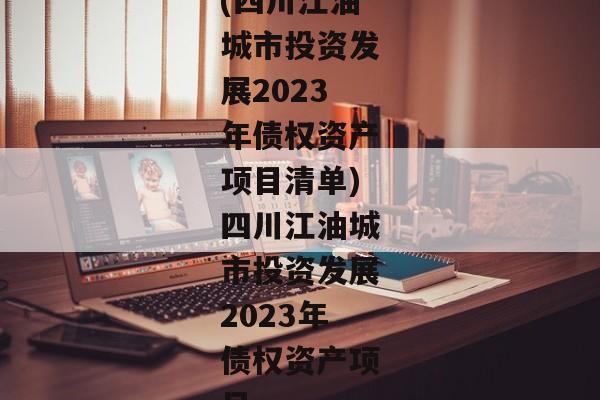 (四川江油城市投资发展2023年债权资产项目清单)四川江油城市投资发展2023年债权资产项目