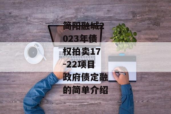 简阳融城2023年债权拍卖17-22项目政府债定融的简单介绍-第1张图片-信托定融返点网