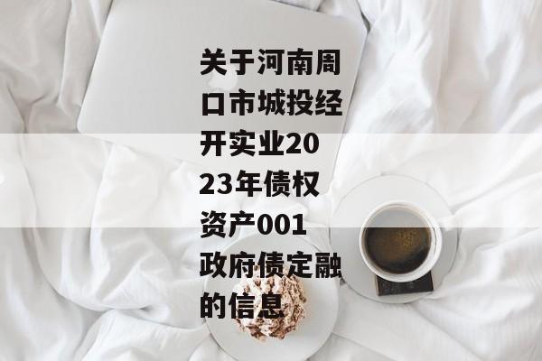 关于河南周口市城投经开实业2023年债权资产001政府债定融的信息