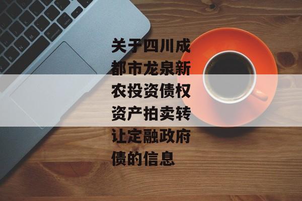 关于四川成都市龙泉新农投资债权资产拍卖转让定融政府债的信息