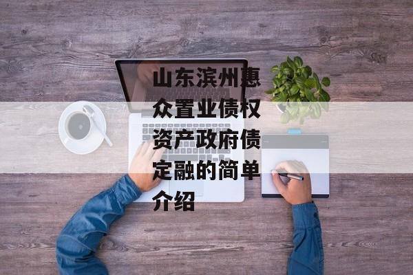 山东滨州惠众置业债权资产政府债定融的简单介绍