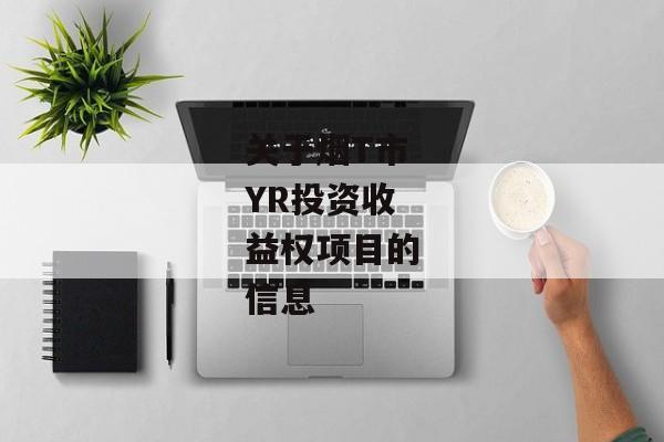 关于烟T市YR投资收益权项目的信息-第1张图片-信托定融返点网