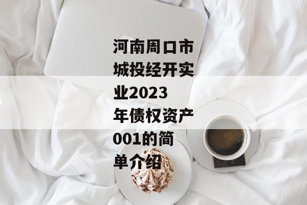 河南周口市城投经开实业2023年债权资产001的简单介绍