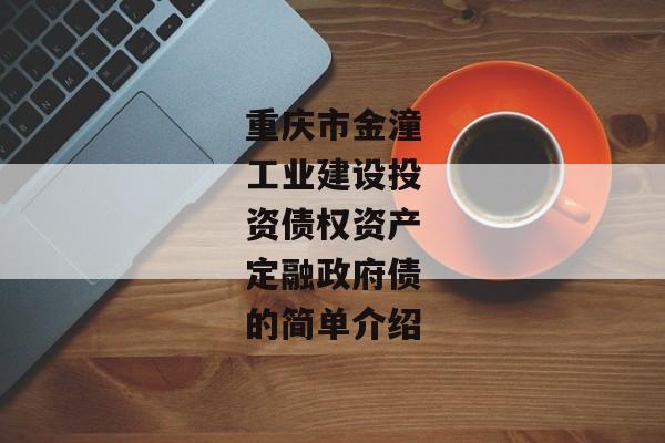 重庆市金潼工业建设投资债权资产定融政府债的简单介绍-第1张图片-信托定融返点网