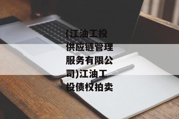 (江油工投供应链管理服务有限公司)江油工投债权拍卖