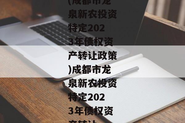 (成都市龙泉新农投资特定2023年债权资产转让政策)成都市龙泉新农投资特定2023年债权资产转让-第1张图片-信托定融返点网