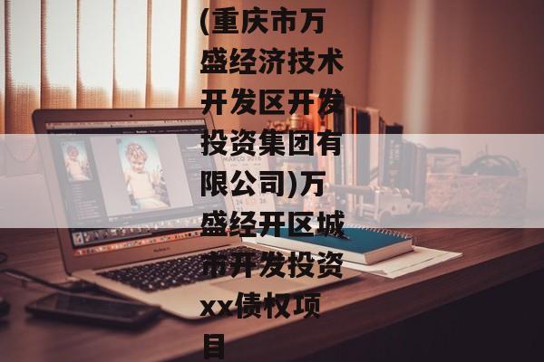 (重庆市万盛经济技术开发区开发投资集团有限公司)万盛经开区城市开发投资xx债权项目