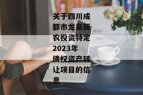 关于四川成都市龙泉新农投资特定2023年债权资产转让项目的信息