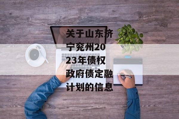 关于山东济宁兖州2023年债权政府债定融计划的信息