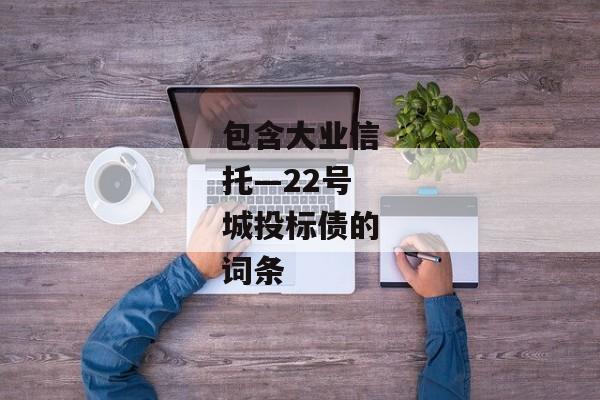 包含大业信托—22号城投标债的词条