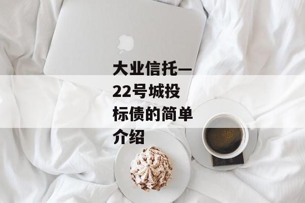 大业信托—22号城投标债的简单介绍-第1张图片-信托定融返点网