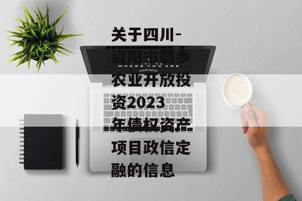 关于四川-资阳市蜀乡农业开放投资2023年债权资产项目政信定融的信息-第1张图片-信托定融返点网