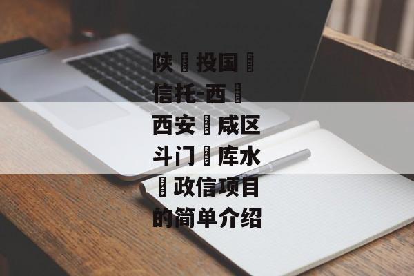 陕‮投国‬信托-西‮西安‬咸区斗门‮库水‬政信项目的简单介绍-第1张图片-信托定融返点网