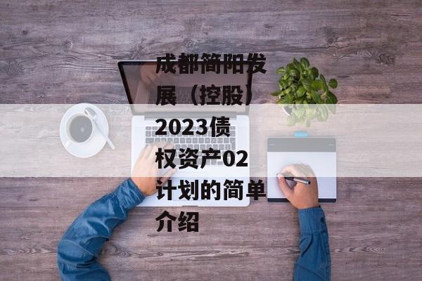 成都简阳发展（控股）2023债权资产02计划的简单介绍-第1张图片-信托定融返点网