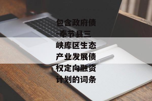 包含政府债-奉节县三峡库区生态产业发展债权定向融资计划的词条