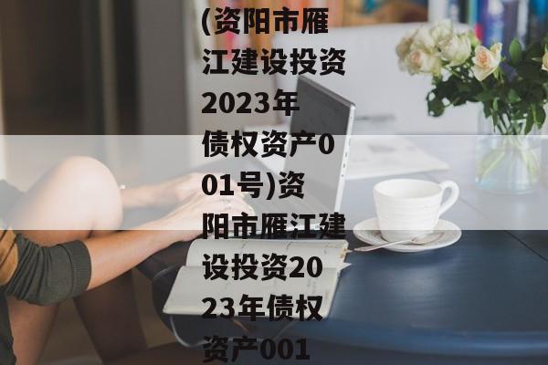 (资阳市雁江建设投资2023年债权资产001号)资阳市雁江建设投资2023年债权资产001