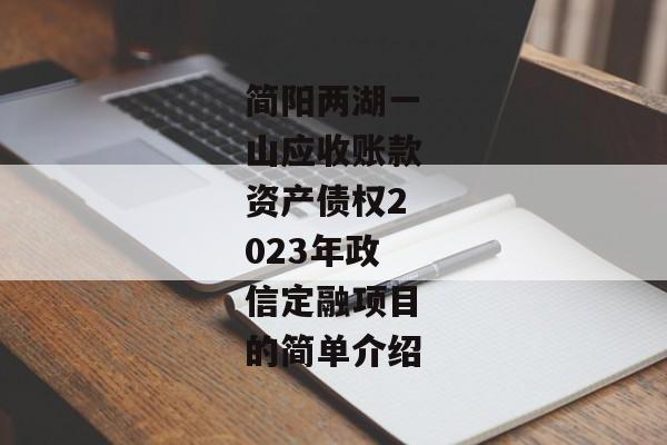 简阳两湖一山应收账款资产债权2023年政信定融项目的简单介绍-第1张图片-信托定融返点网