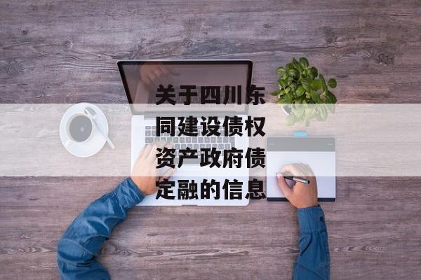 关于四川东同建设债权资产政府债定融的信息