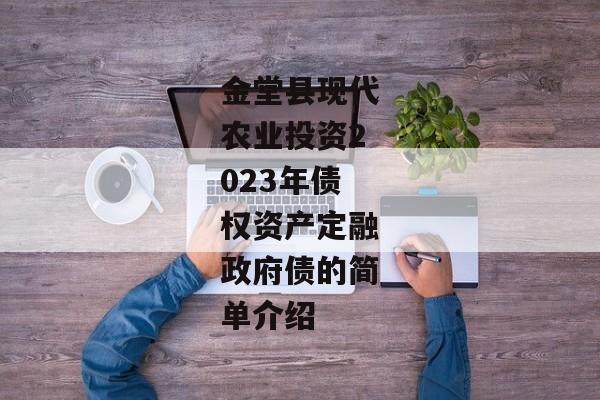 金堂县现代农业投资2023年债权资产定融政府债的简单介绍