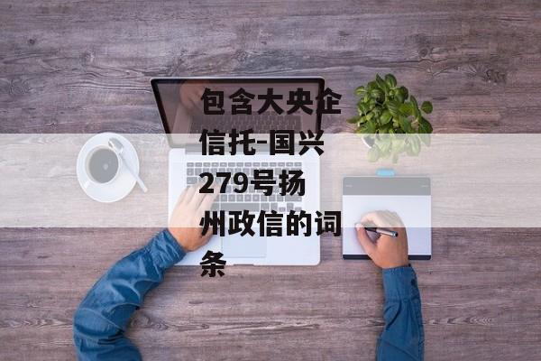 包含大央企信托-国兴279号扬州政信的词条