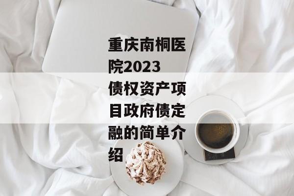 重庆南桐医院2023债权资产项目政府债定融的简单介绍