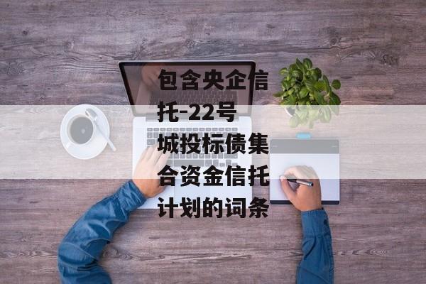 包含央企信托-22号城投标债集合资金信托计划的词条