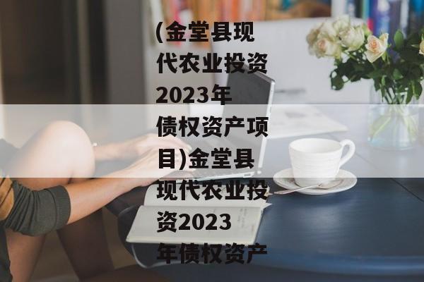 (金堂县现代农业投资2023年债权资产项目)金堂县现代农业投资2023年债权资产