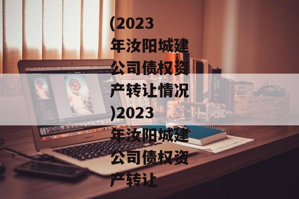 (2023年汝阳城建公司债权资产转让情况)2023年汝阳城建公司债权资产转让-第1张图片-信托定融返点网